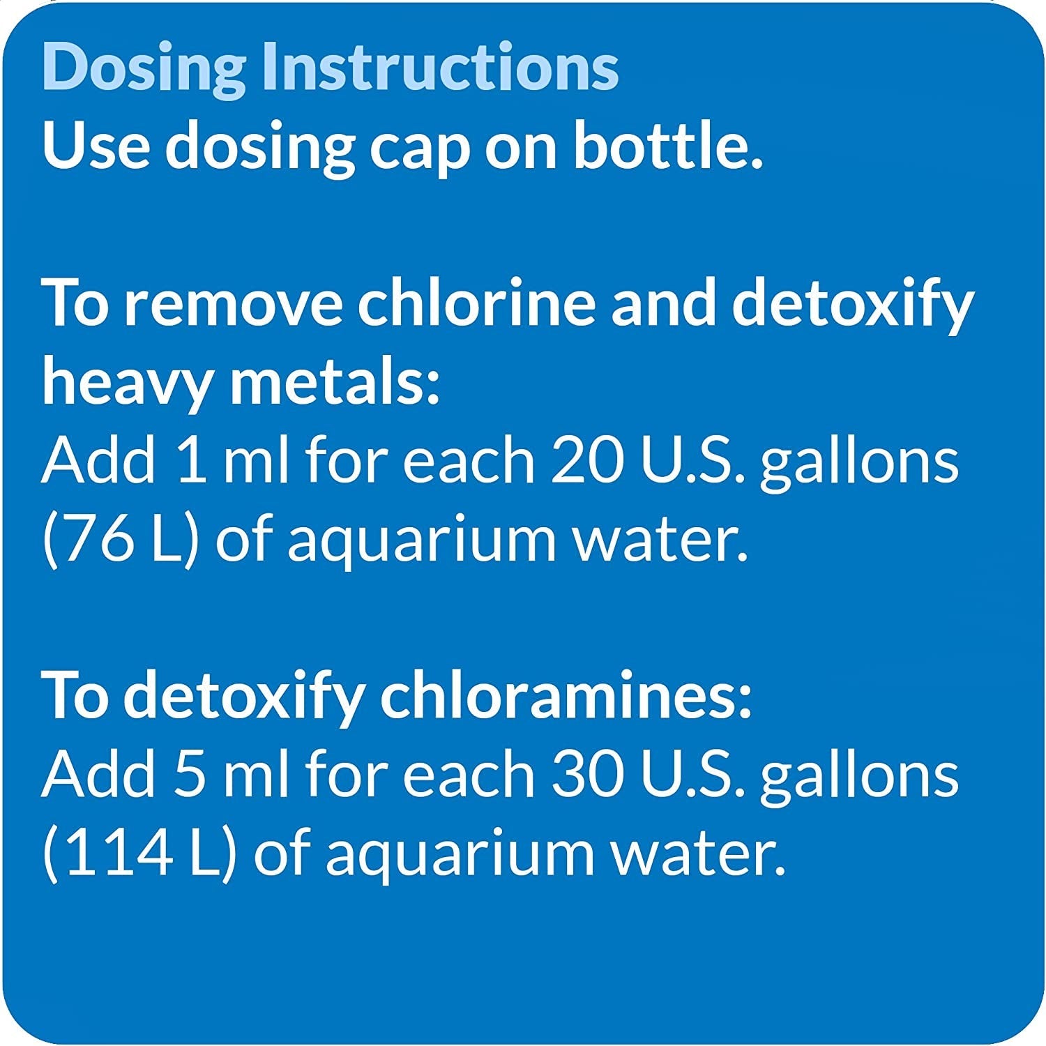 Dosing instructions: add 1 ml per 20 gal; 5 ml per 30 gal (use dosing cap)